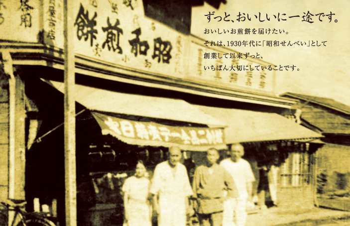 おいしいお煎餅を届けたい。それは、1930年代に「昭和せんべい」として創業して以来ずっと、いちばん大切にしていることです。